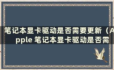 笔记本显卡驱动是否需要更新（Apple 笔记本显卡驱动是否需要更新）